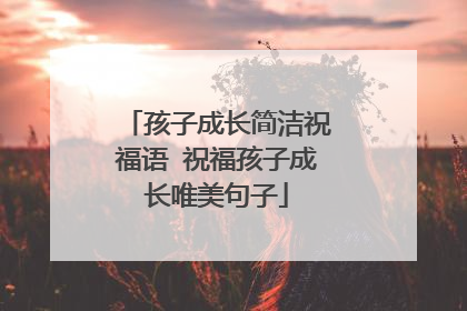 孩子成长简洁祝福语 祝福孩子成长唯美句子
