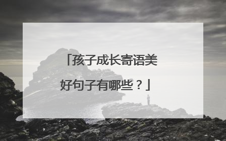 孩子成长寄语美好句子有哪些?