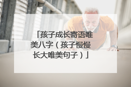孩子成长寄语唯美八字(孩子慢慢长大唯美句子)
