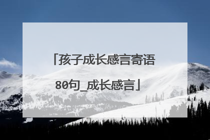 孩子成长感言寄语80句_成长感言