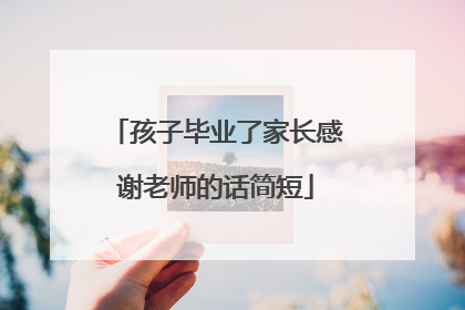 孩子毕业了家长感谢老师的话简短