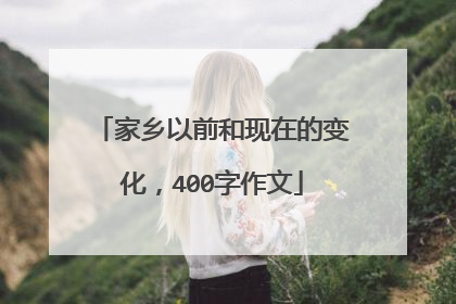 家乡以前和现在的变化,400字作文