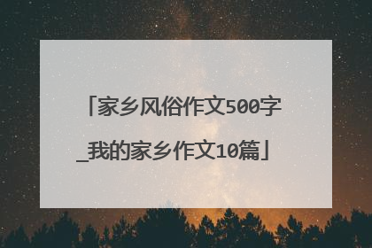 家乡风俗作文500字_我的家乡作文10篇