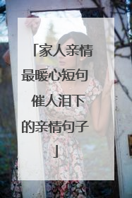 家人亲情最暖心短句 催人泪下的亲情句子