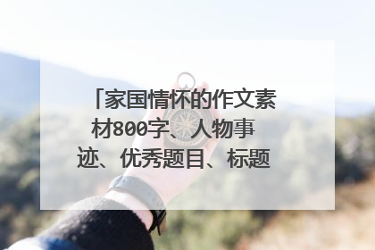 家国情怀的作文素材800字、人物事迹、优秀题目、标题、开头、结尾