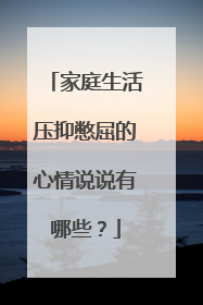 家庭生活压抑憋屈的心情说说有哪些？