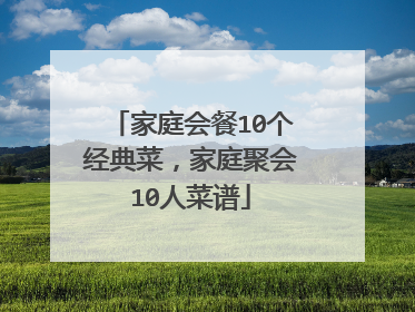 家庭会餐10个经典菜,家庭聚会10人菜谱