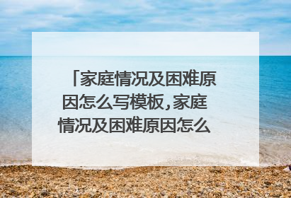 家庭情况及困难原因怎么写模板,家庭情况及困难原因怎么写200字