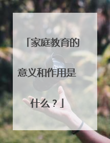 家庭教育的意义和作用是什么？