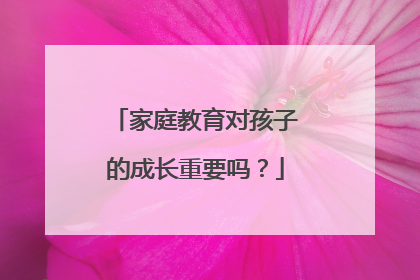 家庭教育对孩子的成长重要吗？