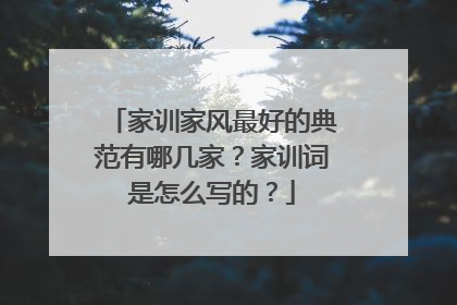 家训家风最好的典范有哪几家？家训词是怎么写的？