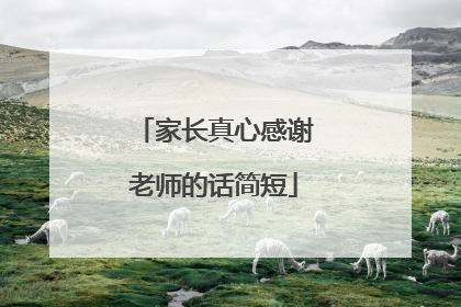 家长真心感谢老师的话简短