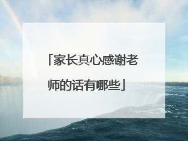 家长真心感谢老师的话有哪些