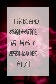 家长真心感谢老师的话 替孩子感谢老师的句子