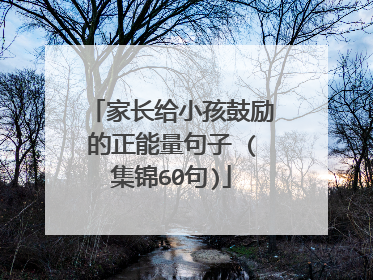 家长给小孩鼓励的正能量句子 (集锦60句)