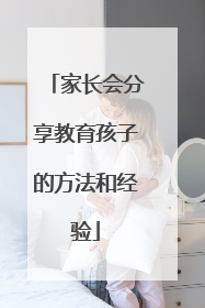 家长会分享教育孩子的方法和经验