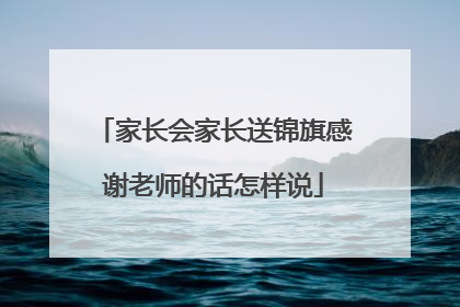 家长会家长送锦旗感谢老师的话怎样说