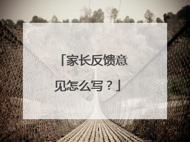家长反馈意见怎么写？
