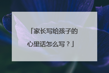 家长写给孩子的心里话怎么写?