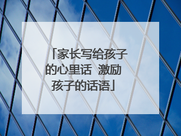 家长写给孩子的心里话 激励孩子的话语