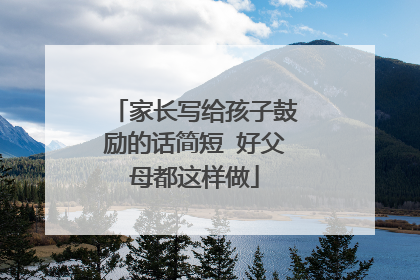 家长写给孩子鼓励的话简短 好父母都这样做