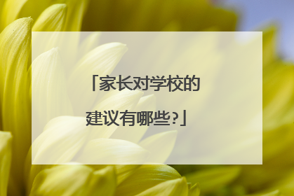 家长对学校的建议有哪些?