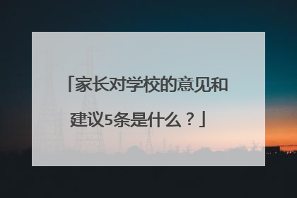 家长对学校的意见和建议5条是什么？