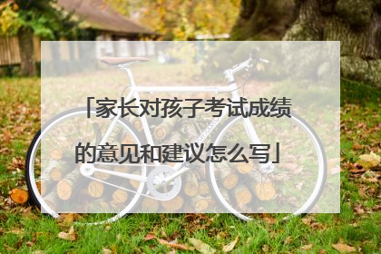 家长对孩子考试成绩的意见和建议怎么写