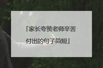 家长夸赞老师辛苦付出的句子简短