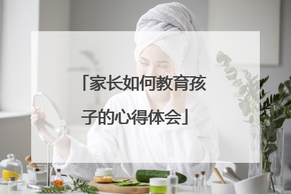 家长如何教育孩子的心得体会