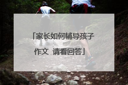 家长如何辅导孩子作文 请看回答