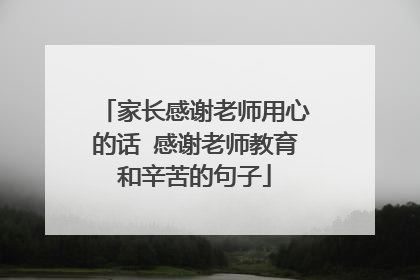家长感谢老师用心的话 感谢老师教育和辛苦的句子