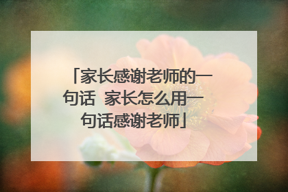 家长感谢老师的一句话 家长怎么用一句话感谢老师