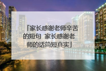 家长感谢老师辛苦的短句 家长感谢老师的话简短真实