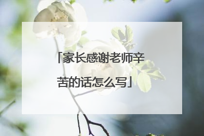 家长感谢老师辛苦的话怎么写