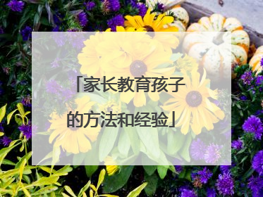 家长教育孩子的方法和经验