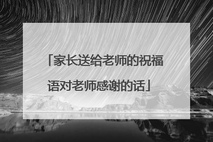 家长送给老师的祝福语对老师感谢的话