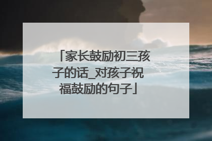 家长鼓励初三孩子的话_对孩子祝福鼓励的句子