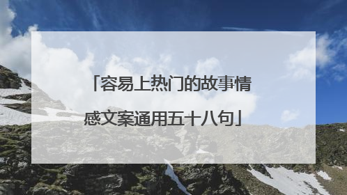 容易上热门的故事情感文案通用五十八句