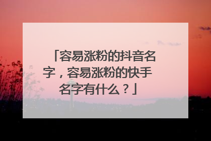 容易涨粉的抖音名字，容易涨粉的快手名字有什么？