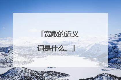 宽敞的近义词是什么。