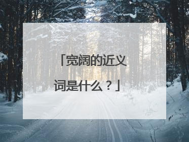 宽阔的近义词是什么?
