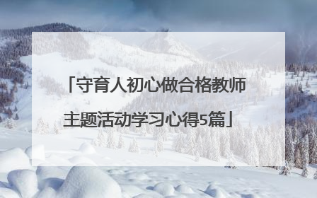 守育人初心做合格教师主题活动学习心得5篇