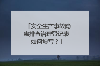 安全生产事故隐患排查治理登记表如何填写？