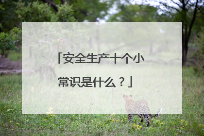 安全生产十个小常识是什么？