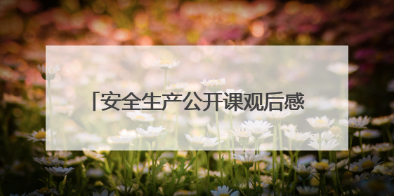 安全生产公开课观后感个人心得精选【5篇】