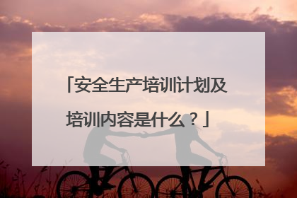 安全生产培训计划及培训内容是什么?