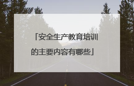 安全生产教育培训的主要内容有哪些