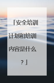 安全培训计划和培训内容是什么?