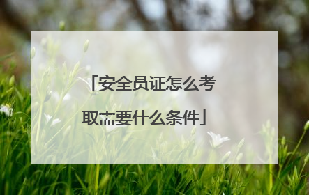 安全员证怎么考取需要什么条件